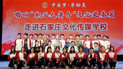 戏曲进校园|唱响“职工大舞台”文化进基层，走进石家庄文化传媒学校